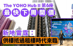 元朗The YOHO Hub II第6座最快下周開價 新地雷霆：供樓抵過租樓時代來臨