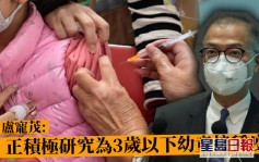 局长卢宠茂：正积极研究为3岁以下幼童接种新冠疫苗 冀不久将来执行