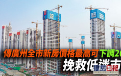 傳廣州全市新房價格最高可下調20% 挽救低迷市場
