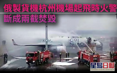 俄製貨機杭州機場起飛時火警 斷成兩截焚毀