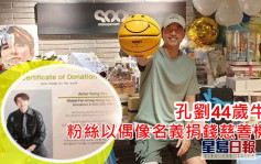 孔刘44岁牛一兴奋收哈哈笑篮球   全球粉丝以偶像名义捐钱慈善机构