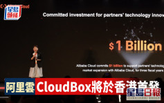 阿里雲CloudBox將於香港首發 擬投資10億美元升級生態系統