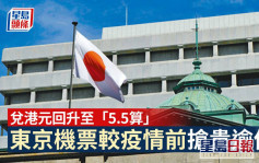 日本自由行｜兌港元回升至5.5算 東京機票較疫情前搶貴逾倍