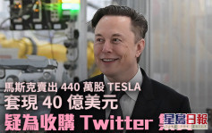 馬斯克沽售440萬股Tesla  疑為收購Twitter籌集資金 