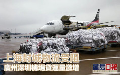 上海封城物流受阻 廣深機場貨量激增