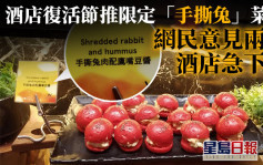 Juicy叮｜酒店復活節推限定「手撕兔」菜式惹爭議 網民聲討後急下架