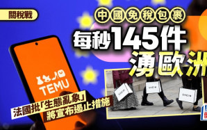 關稅戰︱每秒145件中國免稅包裹湧入歐洲 法國將出台遏止措施