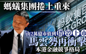 螞蟻集團捲土重來 由2萬億市值到借殼上市 馬雲勢再衝擊本港金融競爭格局