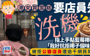 港女買雪糕要店員先洗機 指上手點藍莓椰子：我好抗拒椰子個味 被拒公審店員遭逾千網民鬧爆｜Juicy叮