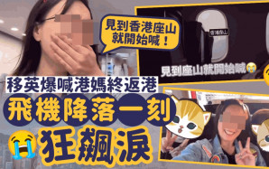 移英爆喊港媽終返港 飛機降落一刻狂飆淚：「見到香港座山就開始喊！」｜Juicy叮