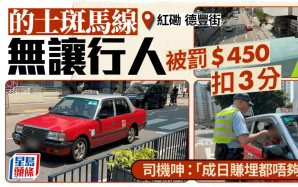 打擊違例車輛｜的士斑馬線無停車被罰$450記3分 司機嘆「成日賺埋都唔夠畀罰款」