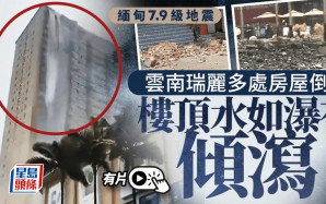 緬甸地震︱雲南瑞麗多處房屋倒塌2人受傷 民眾親述災難來臨一刻｜有片