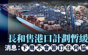 長和售港口計劃暫緩 消息：下周不會簽訂任何協議