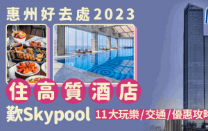 惠州好去處2023｜惠州11大住宿/玩樂/交通/優惠攻略！探尋城市魅力與天際雲端奢華體驗