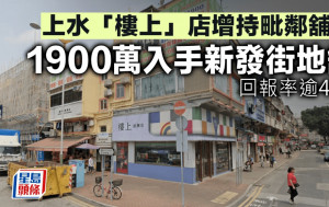 上水「樓上」店增持毗鄰舖位 1900萬入手新發街地舖 回報率逾4厘