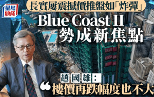 長實屢震撼價推盤如「炸彈」Blue Coast II勢成新焦點 趙國雄：樓價再跌幅度也不大