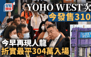 YOHO WEST次輪310伙今開售 朝早再現人龍 市場消息︰暫沽逾300伙