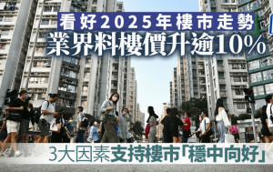 看好2025樓市走勢 業界料樓價升逾10% 3大因素支持樓市 「一手漲、二手升」勢頭延續