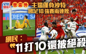 國足｜世盃預賽沙特89分鐘入球反勝2:1   內地網民：11打10還被絕殺