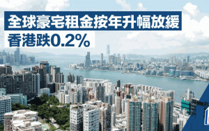 全球豪宅租金按年升幅放緩 香港跌0.2% 萊坊：海外人才來港更傾向租樓