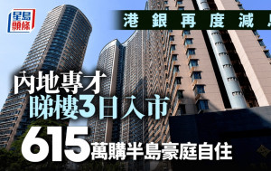 港銀再度減息 內地專才睇樓3日入市 615萬購半島豪庭自住