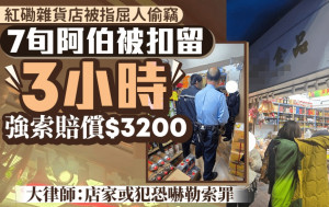 7旬阿伯被紅磡雜貨店屈偷竊 扣留3小時強索賠償$3200 大律師：店家或犯恐嚇勒索罪｜Juicy叮