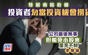 发展商陷危机 投资者勿当投资机会捞货  李声扬：公司最后无事 但输死小股东屡见不鲜