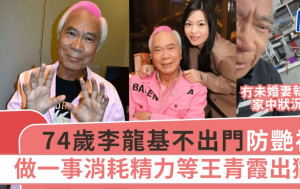 74歲李龍基不出門防艷福！做一事消耗精力等王青霞出獄 冇未婚妻執屋家中狀況曝光