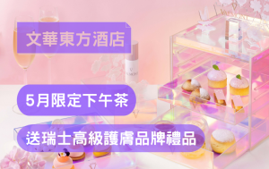 米珠蓮｜文華東方 5 月限定下午茶 送瑞士高級護膚品牌禮品