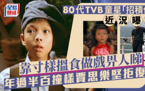 80代TVB童星「招積仔」近況曝光！靠寸樣搵食做戲畀人睇 年過半百撞樣賈思樂堅拒復出