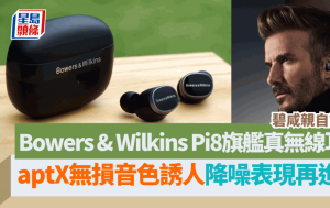 Bowers & Wilkins Pi8真無線耳機碧咸親身試戴｜造型用料革新升級 aptX無損音色降噪全面進化