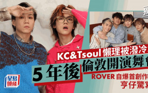 KC&Tsoul懶理被潑冷水：5年後倫敦開演舞會   ROVER自爆首創作笑料亨仔驚寫歌丨獨家