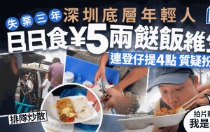 失業3年深圳底層年輕人拍片揭實況 日日食¥5兩餸飯 引連登仔4點質疑扮窮 事主親身上線解畫