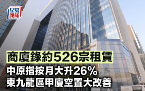 商廈錄約526宗租賃 中原指按月大升26% 東九龍區甲廈空置大改善