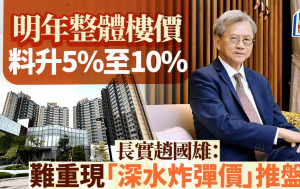 明年整體樓價料升5%至10% 現水平屬市場接受 長實趙國雄：難重現「深水炸彈價」推盤