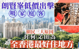 朗贤峯低价出击吸家庭客 网民三大原因 封何文田为「全香港最好住地方」 