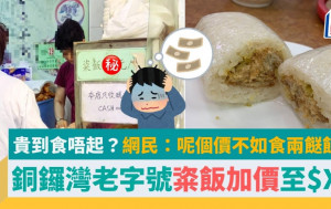 粢飯貴到「食唔起」？銅鑼灣老字號加價至$XX 網民：呢個價不如食兩餸飯！