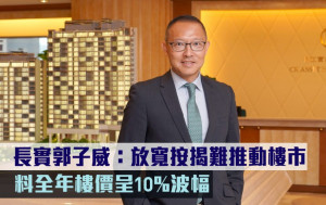 放寬首置按揭｜長實郭子威：放寬按揭難推動樓市 料全年樓價呈10%波幅