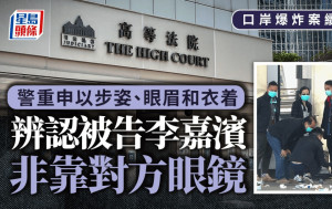 口岸爆炸案︱警員重申以步姿 眼眉和衣著辨認被告李嘉濱 而非單靠對方眼鏡