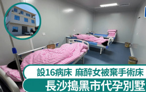 黑市代孕︱湖南警長沙搗別墅實驗室  麻醉女被棄手術室