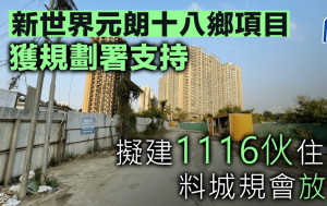 新世界元朗十八鄉項目獲規劃署支持 擬建1116伙住宅 料城規會放行