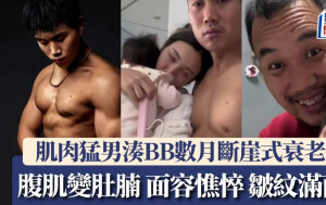 肌肉猛男湊BB數月變滄桑大叔 八嚿腹肌沒了斷崖式衰老