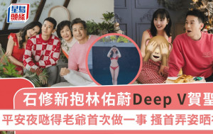 石修新抱林佑蔚Deep V賀聖誕 平安夜𠱁得老爺首次做一事 搔首弄姿晒神技