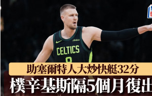 NBA｜塞爾特人樸辛基斯休5個月後復出 攻守都交到貨 大炒快艇32分