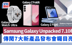 Samsung Galaxy Unpacked發布會7.10舉行｜傳聞7款新作亮相 強悍大錶面Watch Ultra、智能戒指Ring反搶Z Fold6/Flip6風頭 附直播連結