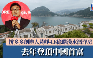 拼多多创办人黄峥 4.8亿购逾5000尺浅水湾洋房 去年登顶中国首富 身家料达486亿美元