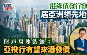 港綠債發行額居亞洲領先地位 佔比近四成 財庫局陳浩濂：亞投行有望來港發債