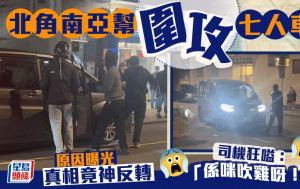 北角南亞幫圍攻七人車 司機狂嗌：「係咪吹雞呀！」原因曝光 真相竟神反轉｜Juicy叮