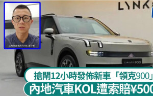 國產SUV︱領克900遭搶閘發佈  內地汽車KOL洩密或賠¥500萬