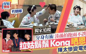 拉姑胡须Kong晒恩爱 陈太惨变电灯胆 分身有术凑孙拍拖两不误丨独家追踪